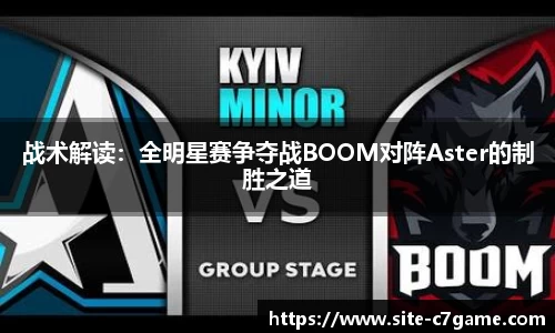 战术解读：全明星赛争夺战BOOM对阵Aster的制胜之道