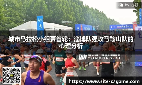 城市马拉松小组赛首轮：淄博队强攻马鞍山队的心理分析